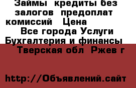 Займы, кредиты без залогов, предоплат, комиссий › Цена ­ 3 000 000 - Все города Услуги » Бухгалтерия и финансы   . Тверская обл.,Ржев г.